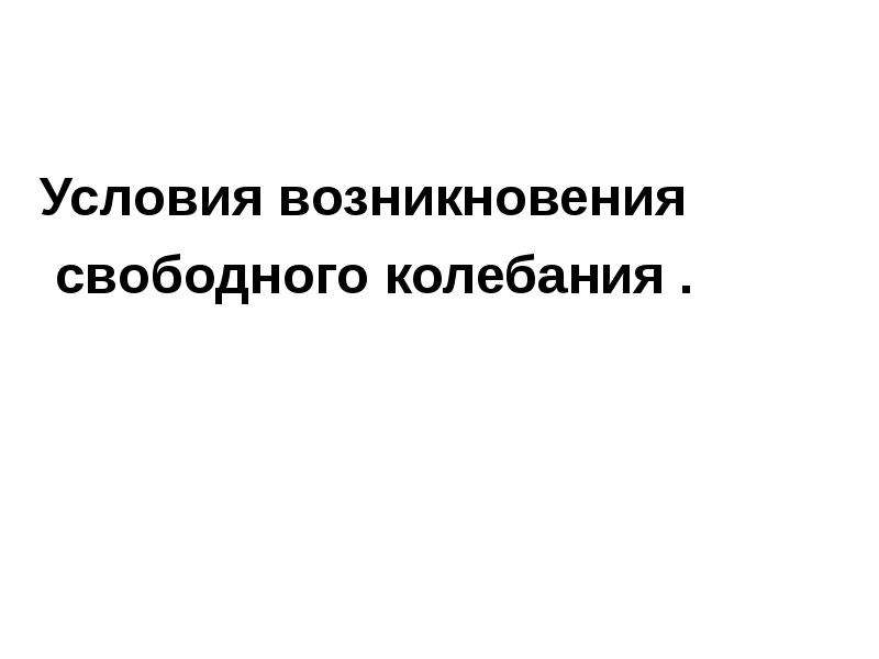 Свободные и вынужденные. Условия возникновения свободных колебаний. Вынужденные колебания условия возникновения. Условия возникновения вынужденных колебаний. Свободные и вынужденные колебания условия возникновения.