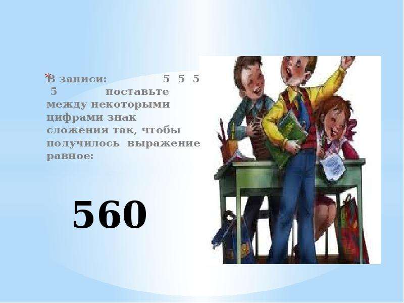 56 г. В записи 5 5 5 5 поставь между некоторыми цифрами знак сложения. Ученик выполнил сложение. Между некоторыми цифрами 5 5 5 5 5=330. В записи 88888888 поставь между некоторыми цифрами знак сложения.