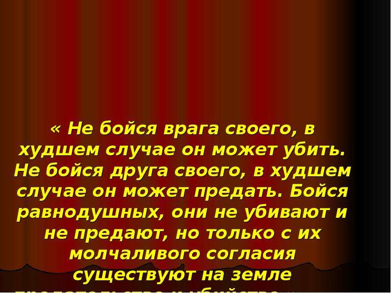 В худшем случае. Не бойся врагов в худшем. Бойся равнодушных они не. Не бойся врага своего. Бойся равнодушных они не убивают и не предают.