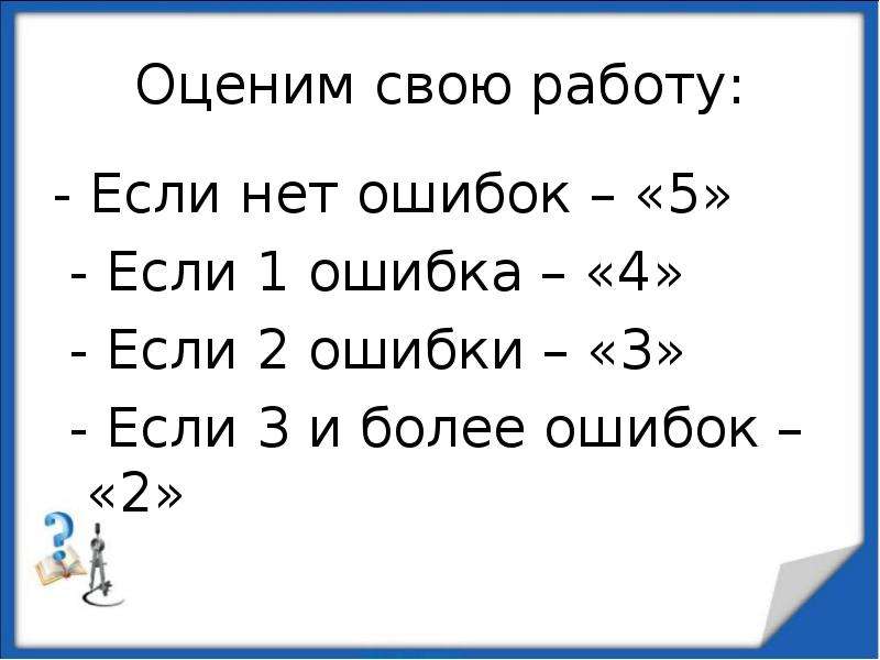 


Оценим свою работу:
- Если нет ошибок – «5»
 - Если 1 ошибка – «4»
 - Если 2 ошибки – «3»
 - Если 3 и более ошибок – «2»  
