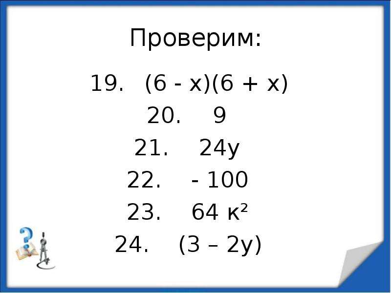 
Проверим:
(6 - х)(6 + х)
9
24у
- 100
64 к²
(3 – 2у)
