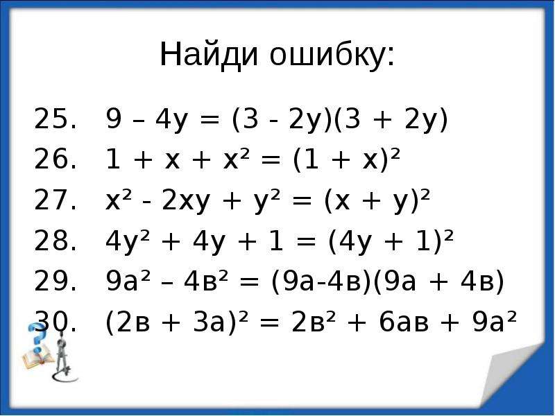 


Найди ошибку:
25.   9 – 4у = (3 - 2у)(3 + 2у)
26.   1 + х + х² = (1 + х)²
27.   х² - 2ху + у² = (х + у)²
28.   4у² + 4у + 1 = (4у + 1)²
29.   9а² – 4в² = (9а-4в)(9а + 4в) 
30.   (2в + 3а)² = 2в² + 6ав + 9а²
