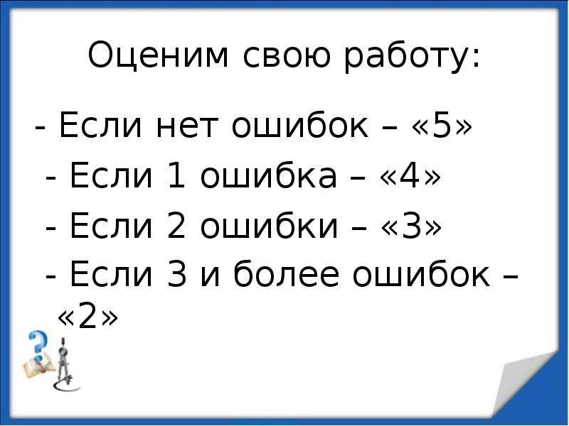 
Оценим свою работу:
- Если нет ошибок – «5»
- Если 1 ошибка – «4»
- Если 2 ошибки – «3»
- Если 3 и более ошибок – «2»  
