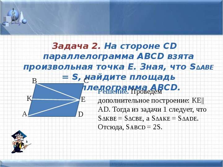 


Задача 2. На стороне CD параллелограмма ABCD взята произвольная точка Е. Зная, что S∆ABE = S, найдите площадь параллелограмма ABCD.
Задача 2. На стороне CD параллелограмма ABCD взята произвольная точка Е. Зная, что S∆ABE = S, найдите площадь параллелограмма ABCD.
