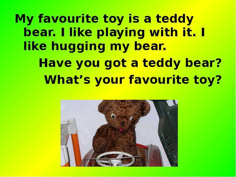 Your favourite toys were. He has got a Teddy. My Bear.