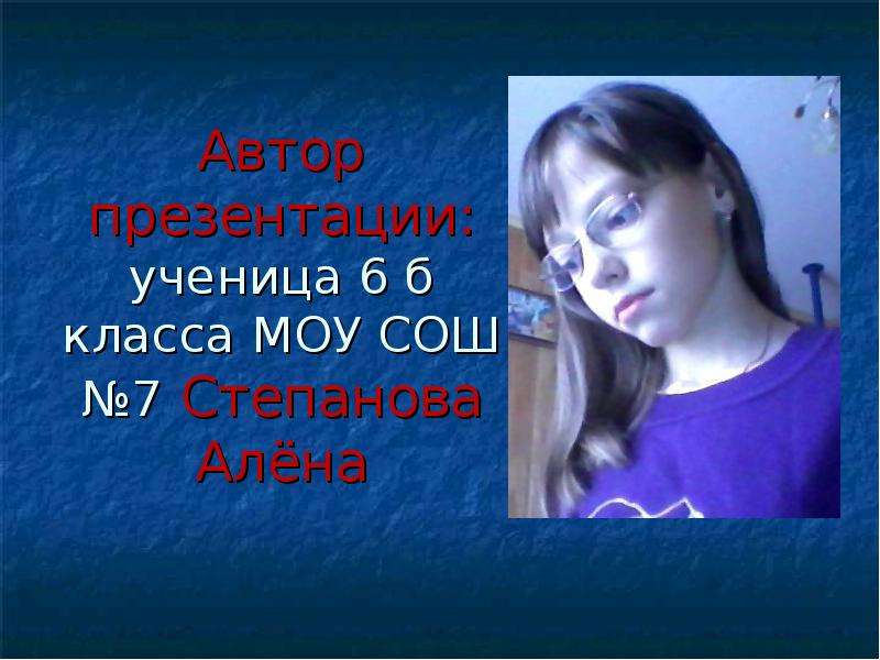 Автор презентации: ученица 6 б класса МОУ СОШ №7 Степанова Алёна
