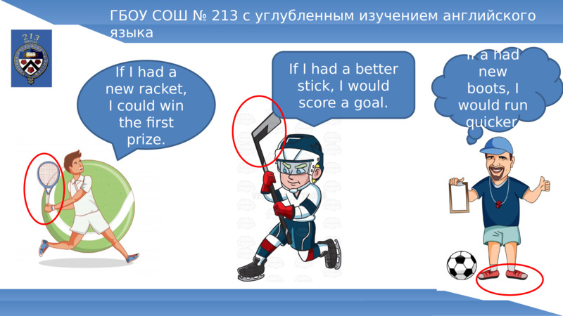   ГБОУ СОШ № 213 с углубленным изучением английского языка  If I had a new racket, I could win the first prize.  If I had a better stick, I would score a goal.  If a had new boots, I would run quicker.  