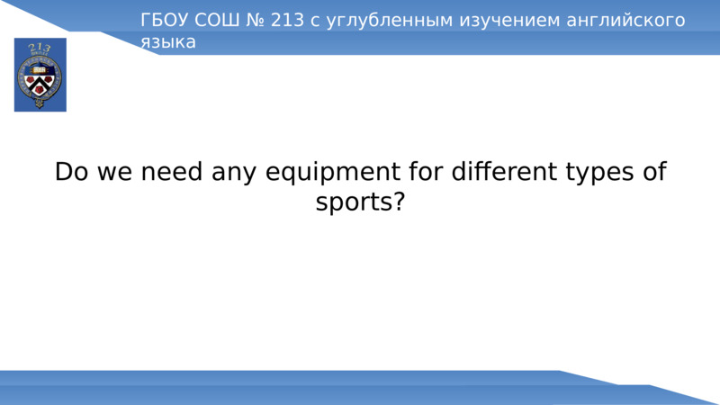 Do we need any equipment for different types of sports?  ГБОУ СОШ № 213 с углубленным изучением английского языка  