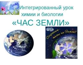 Интегрированный урок химии и биологии «ЧАС ЗЕМЛИ»