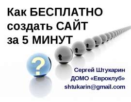 Как БЕСПЛАТНО создать САЙТ за 5 МИНУТ Сергей Штукарин ДОМО «Евроклуб» shtukarin@gmail.com