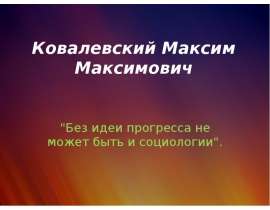 Ковалевский Максим Максимович "Без идеи прогресса не может быть и социологии".