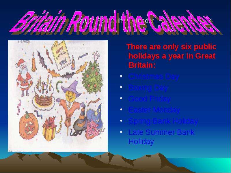 Britain Round the Calender There are only six public holidays a year in Great Britain: Christmas Day