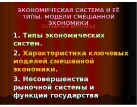 ЭКОНОМИЧЕСКАЯ СИСТЕМА И ЕЁ ТИПЫ. МОДЕЛИ СМЕШАННОЙ ЭКОНОМИКИ Основные вопросы: 1. Типы экономических систем. 2. Характеристика клю