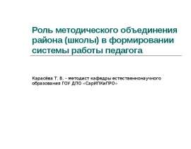 Роль методического объединения района (школы) в формировании системы работы педагога Карасёва Т. В. - методист кафедры естественно