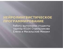 Нейролингвистическое программирование Работу выполнили студенты группы Ю104 Стрельникова Елена и Масальский Михаил