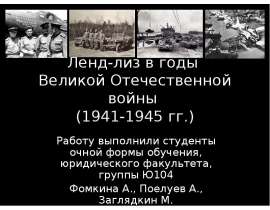 Ленд-лиз в годы Великой Отечественной войны (1941-1945 гг.) Работу выполнили студенты очной формы обучения, юридического факультета, г