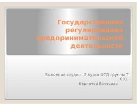 Государственное регулирование предпринимательской деятельности Выполнил студент 2 курса ФТД группы Т-091 Карпачёв Вячеслав