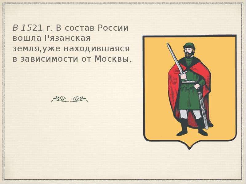 В 1521 г. В состав России вошла Рязанская земля,уже находившаяся в зависимости от Москвы. В 1521 г.