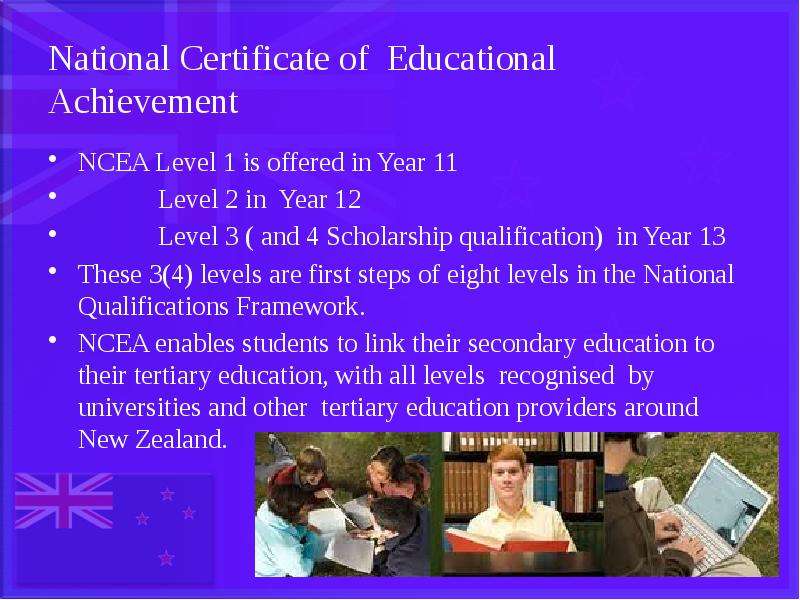 National Certificate of Educational Achievement NCEA Level 1 is offered in Year 11 Level 2 in Year 1