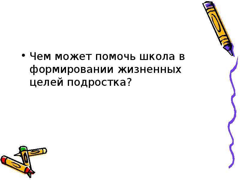 Цели подростков. Жизненные цели подростков. Чем вы можете помочь школе. Чем может помочь школа в формировании жизненных целей подростка. Чем помогает школа.