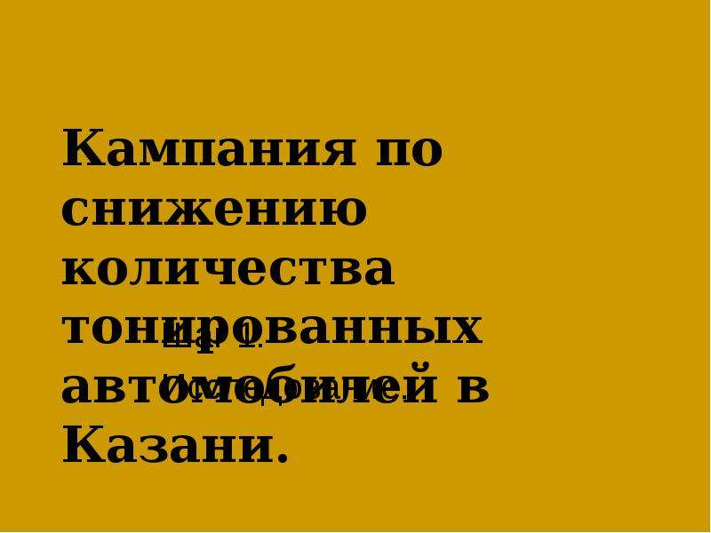 Кампания по снижению количества тонированных автомобилей в Казани.  Шаг 1.  Исследование., слайд №1
