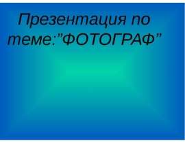 Презентация по теме:”ФОТОГРАФ”