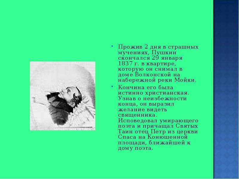 Прожив 2 дня в страшных мучениях, Пушкин скончался 29 января 1837 г. в квартире, которую он снимал в