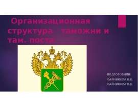 Организационная структура таможни и там. поста Подготовили: Файникова В.В. Файникова В.В.