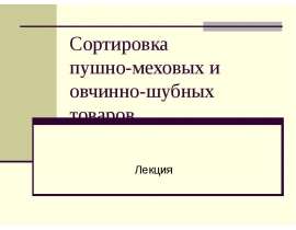 Презентация Сортировка пушно-меховых и овчинно-шубных товаров Лекция