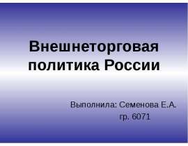 Внешнеторговая политика России Выполнила: Семенова Е.А. гр. 6071