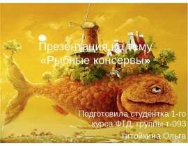 Презентация на тему «Рыбные консервы»  Подготовила студентка 1-го курса ФТД, группы т-093  Титойкина Ольга