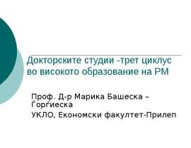 Докторските студии -трет циклус во високото образование на РМ Проф. Д-р Марика Башеска – Ѓорѓиеска УКЛО, Економски факултет-Приле