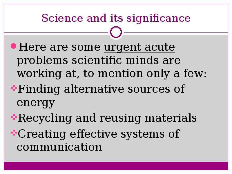 Science and its significance Here are some urgent acute problems scientific minds are working at, to