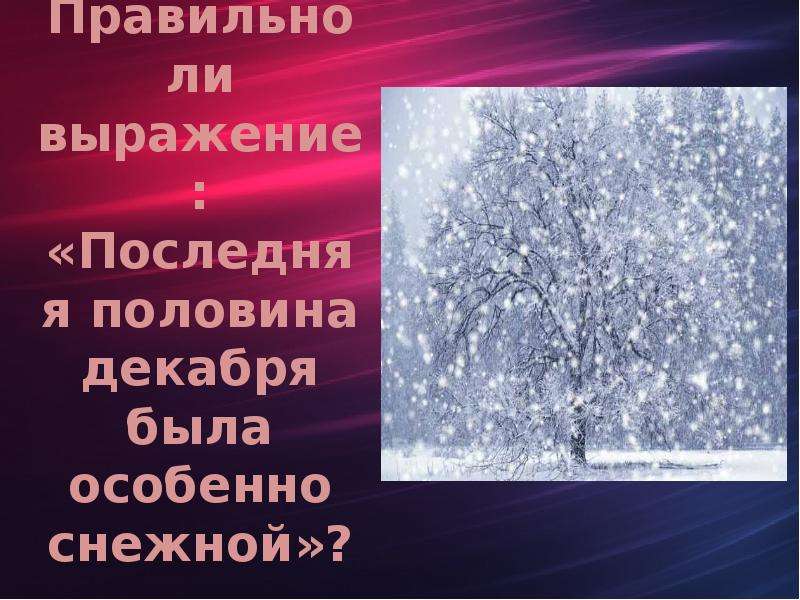 Правильно ли выражение: «Последняя половина декабря была особенно снежной»?