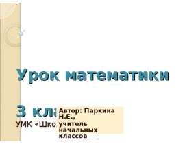 Урок математики 3 класс УМК «Школа России» Автор: Паркина Н.Е., учитель начальных классов СОШ № 13