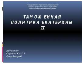 Таможенная политика Екатерины II Выполнил Студент Ю-103 Рудь Андрей