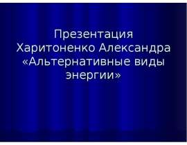 Презентация Харитоненко Александра «Альтернативные виды энергии»