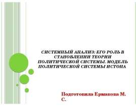 Системный анализ: его роль в становлении теории политической системы. Модель политической системы Истона Подготовила Ермакова
