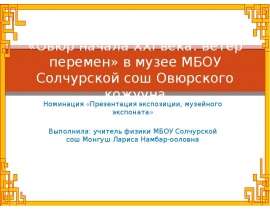 «Овюр начала XXI века: ветер перемен» в музее МБОУ Солчурской сош Овюрского кожууна Номинация «Презентация экспозиции, музейного э