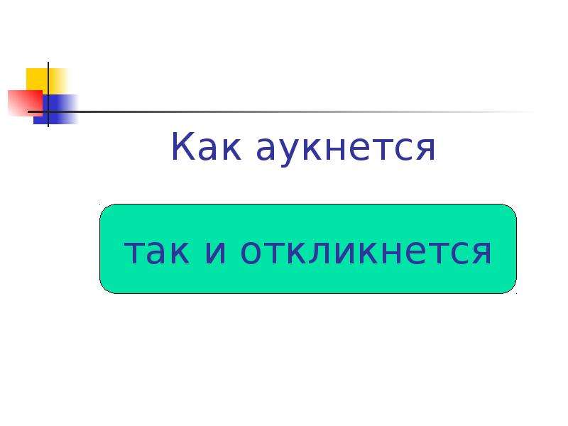 Как аукнется так и откликнется. Как аукнется так и откликнется будет уместно в ситуации. Как аукнется так. Выражение как аукнется так и откликнется. Жизненная ситуация как аукнется так и откликнется.