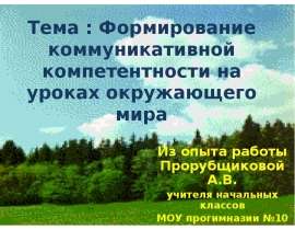 Тема : Формирование коммуникативной компетентности на уроках окружающего мира Из опыта работы Прорубщиковой А.В. учителя начальн