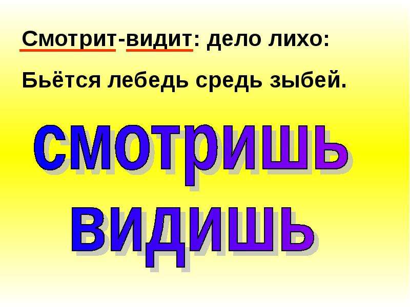 Видимое дело. Смотрит видит дело лихо бьется лебедь средь зыбей. Стих про 11 глаголов исключений. Смотрит видит дело лихо. Лихо сражались - синоним слова лихо.