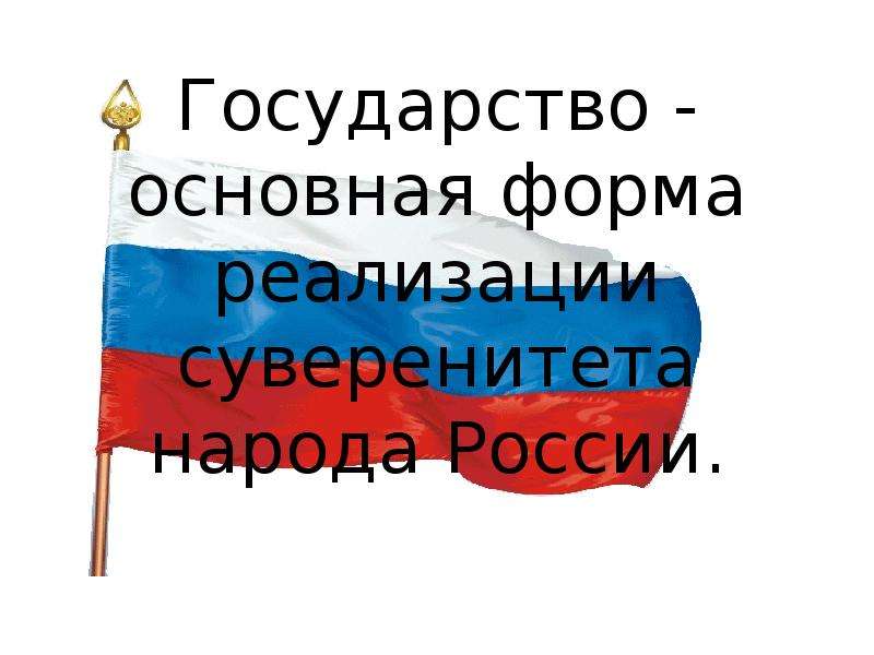 


Государство - основная форма реализации суверенитета народа России.

