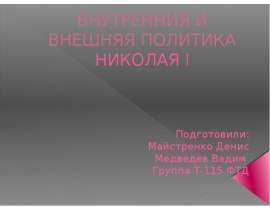 ВНУТРЕННИЯ И ВНЕШНЯЯ ПОЛИТИКА НИКОЛАЯ I Подготовили: Майстренко Денис Медведев Вадим Группа Т-115 ФТД