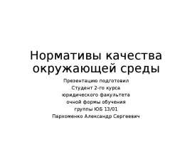 Нормативы качества окружающей среды Презентацию подготовил Студент 2-го курса юридического факультета очной формы обучения