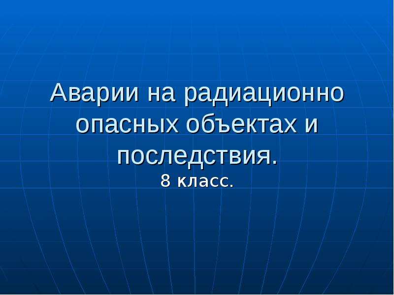 Аварии на радиационно опасных объектах и их возможные последствия 8 класс презентация