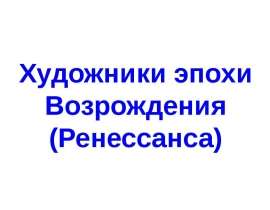 Презентация "Художники эпохи Возрождения (Ренессанса)" - скачать презентации по МХК