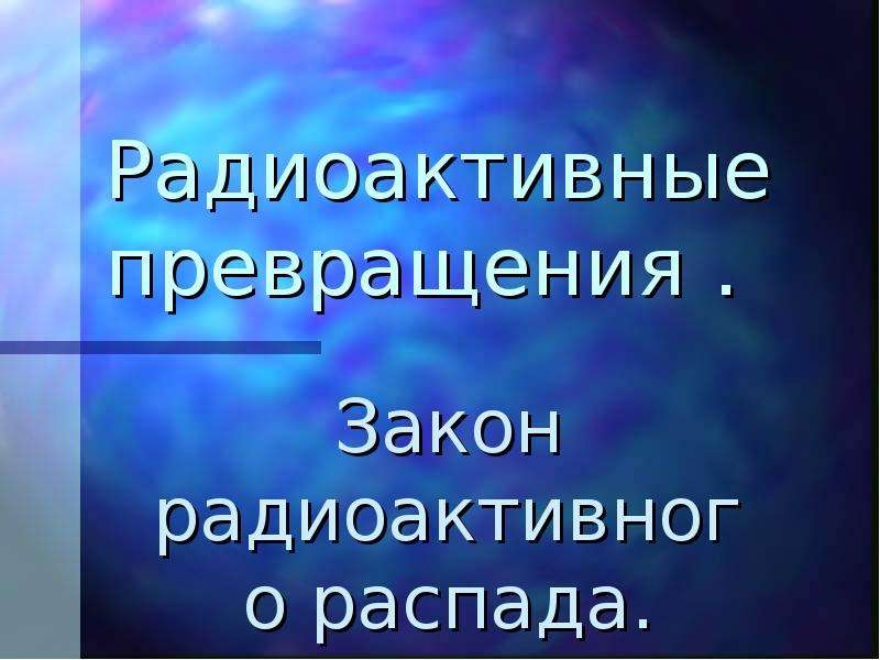 Радиоактивные превращения закон радиоактивного распада 11 класс презентация