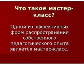 Что такое мастер-класс? Одной из эффективных форм распространения собственного педагогического опыта является мастер-класс.