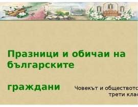 Празници и обичаи на българските граждани Празници и обичаи на българските граждани Човекът и обществото трети клас Човекът и общ